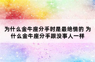 为什么金牛座分手时是最绝情的 为什么金牛座分手跟没事人一样